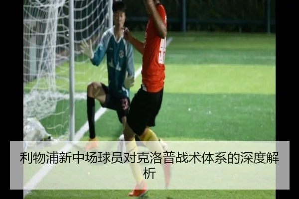 利物浦新中场球员对克洛普战术体系的深度解析